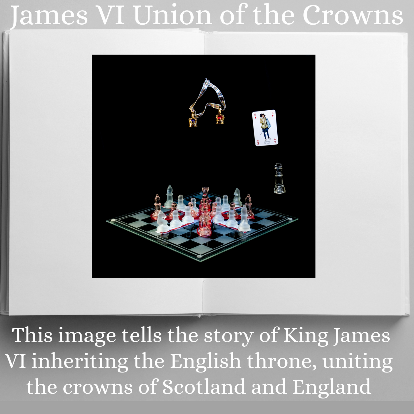 Photographic art print of James VI displayed in an open book with accompanying text: James VI Union of the Crowns  This image tells the story of  King James VI inheriting  the English throne, uniting the crowns of Scotland and England