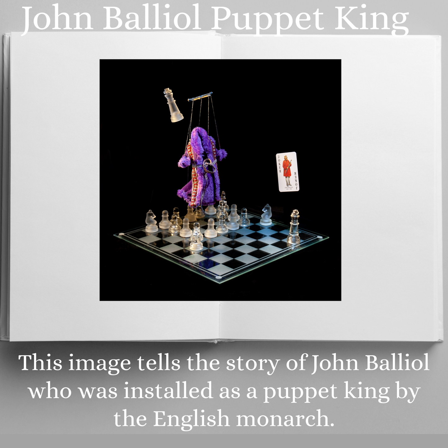 Photographic art print of John Balliol, displayed in an open book with accompanying text: John Balliol Puppet King This image tells the story of John Balliol who was installed as a puppet king by the English monarch.