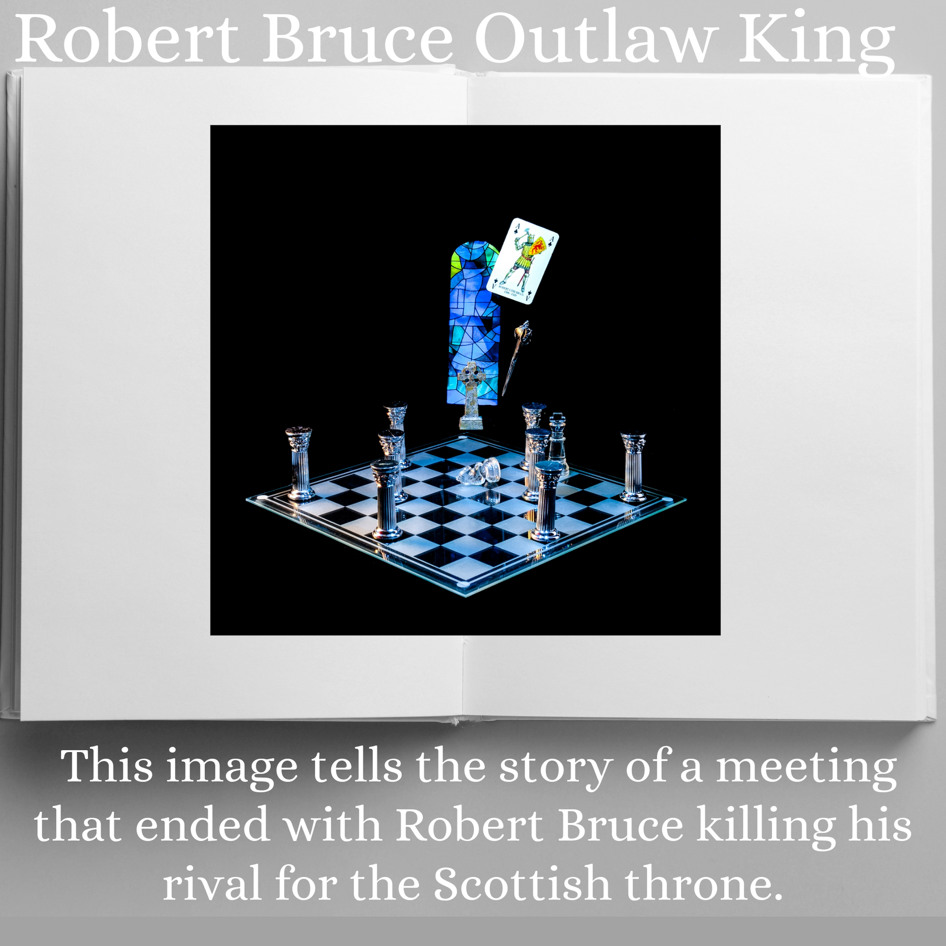 Photographic art print of Robert Bruce, displayed in an open book with accompanying text: This image tells the story of a meeting that ended with Robert Bruce killing his rival for the Scottish throne.Photographic art print of Robert Bruce, displayed in an open book with accompanying text: Robert Bruce Outlaw King This image tells the story of a meeting that ended with Robert Bruce killing his rival for the Scottish throne.