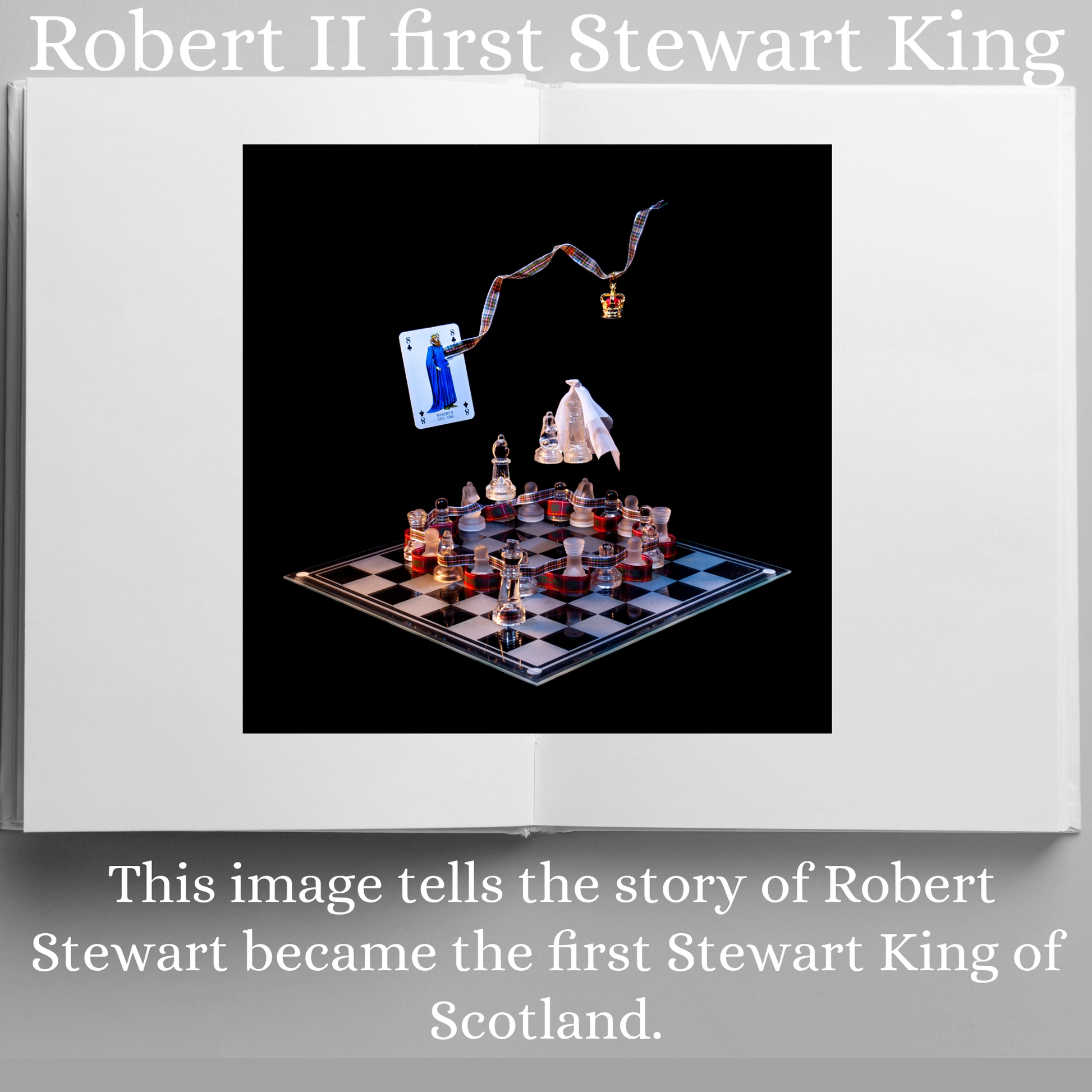 Photographic art print of Robert II displayed in an open book with accompanying text: Robert II First Stewart King This image tells the story of Robert Stewart who became the first Stewart King of Scotland.